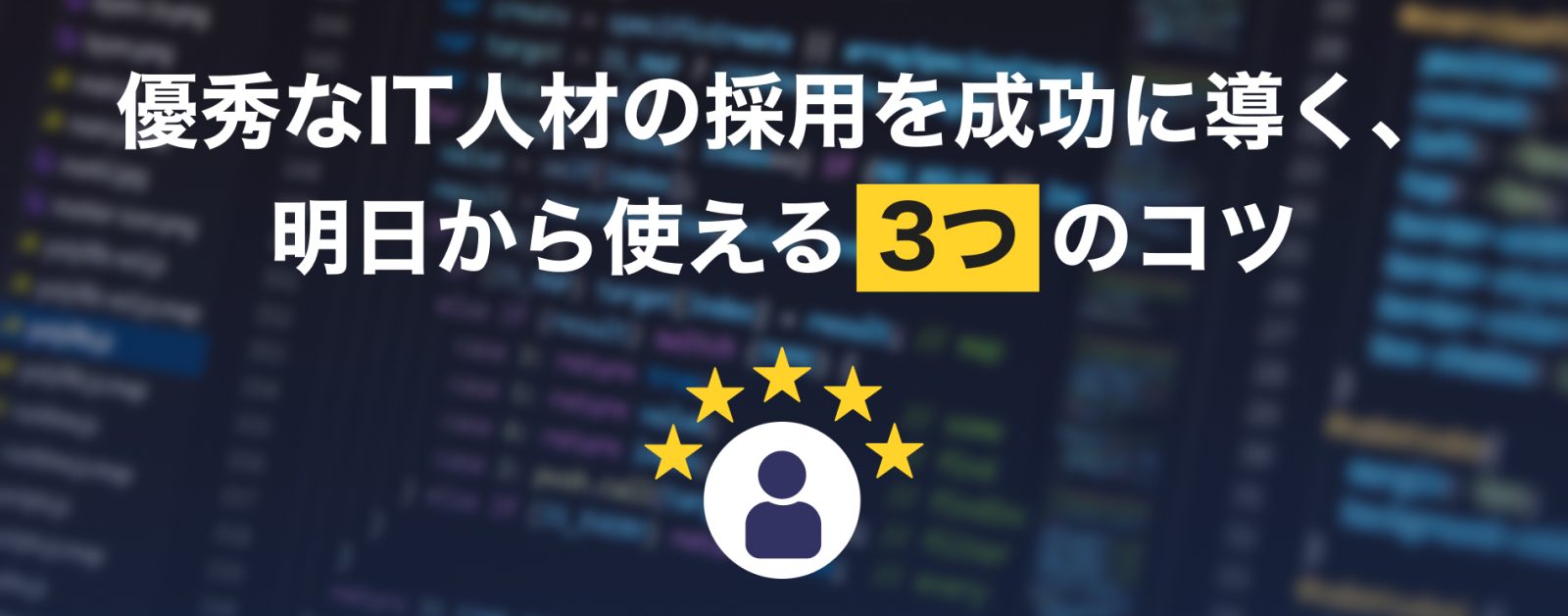優秀なIT人材の採用を成功に導く、明日から使える3つのコツ