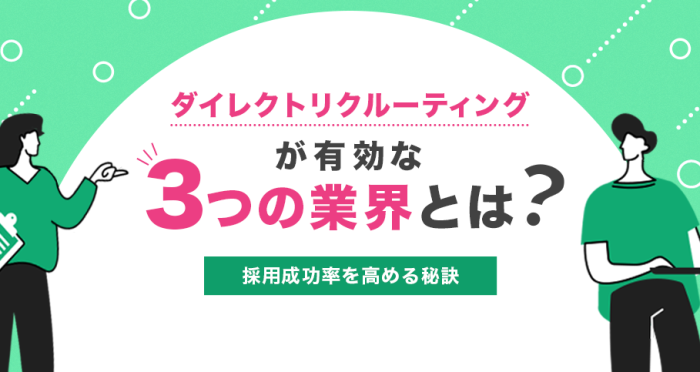 ダイレクトリクルーティングが有効な3つの業界とは？採用成功率を高める秘訣